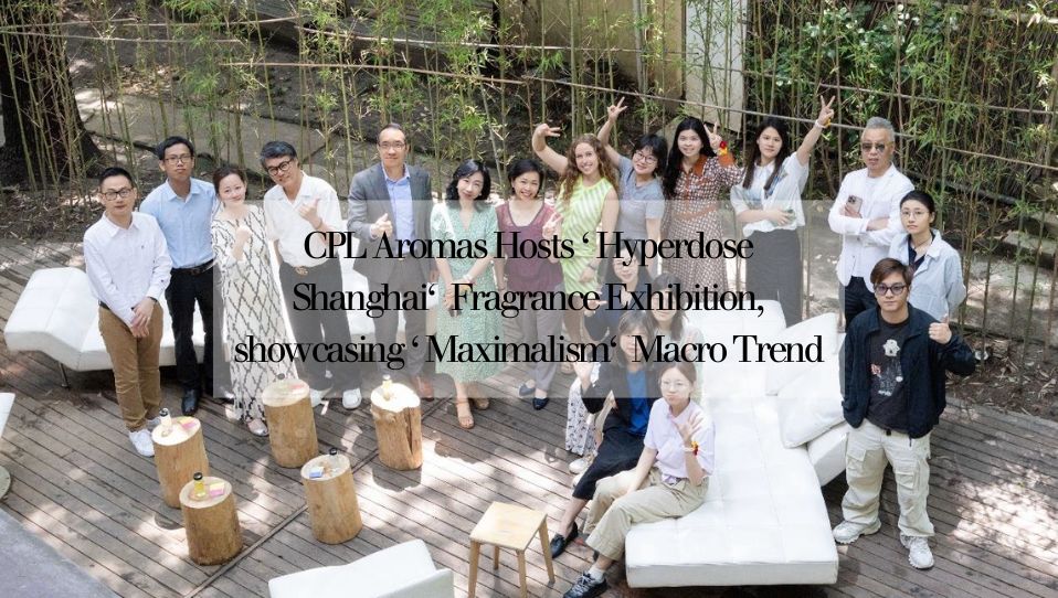 CPL Aromas Hosts 'Hyperdose Shanghai' Fragrance Exhibition, showcasing 'Maximalism' Macro Trend